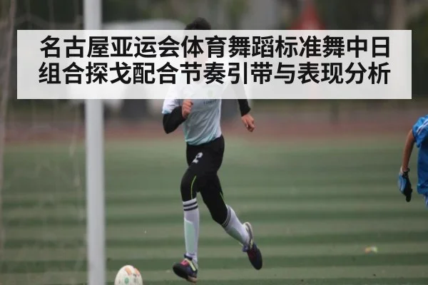 名古屋亚运会体育舞蹈标准舞中日组合探戈配合节奏引带与表现分析