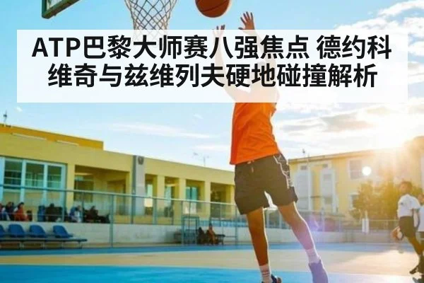 ATP巴黎大师赛八强焦点 德约科维奇与兹维列夫硬地碰撞解析