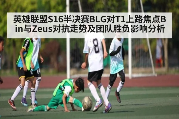 英雄联盟S16半决赛BLG对T1上路焦点Bin与Zeus对抗走势及团队胜负影响分析